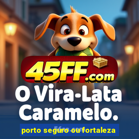 porto seguro ou fortaleza
